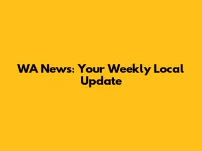 WA News: Your Weekly Local Update
