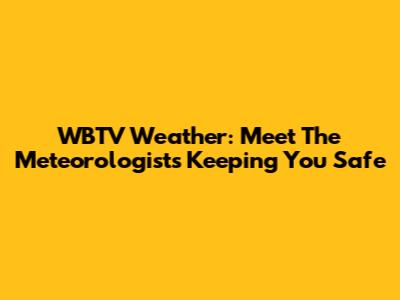 WBTV Weather: Meet The Meteorologists Keeping You Safe