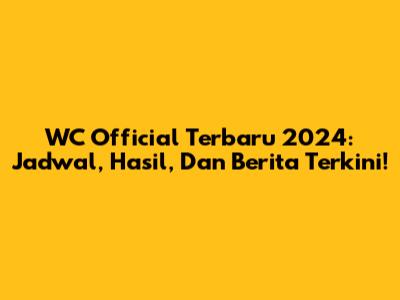 WC Official Terbaru 2024: Jadwal, Hasil, Dan Berita Terkini!