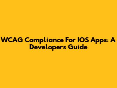 WCAG Compliance For IOS Apps: A Developer's Guide