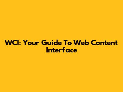 WCI: Your Guide To Web Content Interface