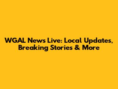 WGAL News Live: Local Updates, Breaking Stories & More