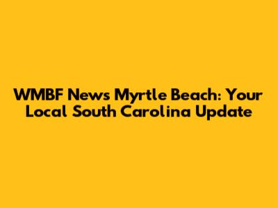WMBF News Myrtle Beach: Your Local South Carolina Update