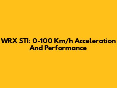 WRX STI: 0-100 Km/h Acceleration And Performance