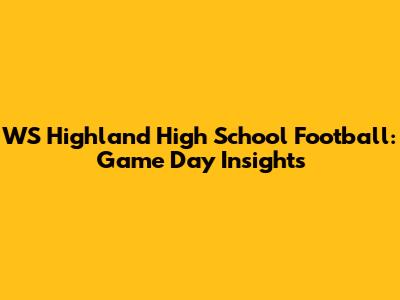 WS Highland High School Football: Game Day Insights