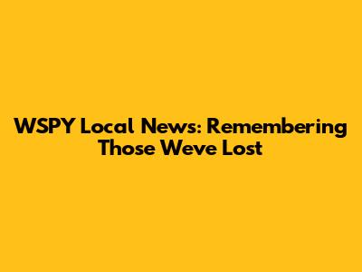 WSPY Local News: Remembering Those We've Lost