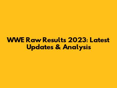 WWE Raw Results 2023: Latest Updates & Analysis