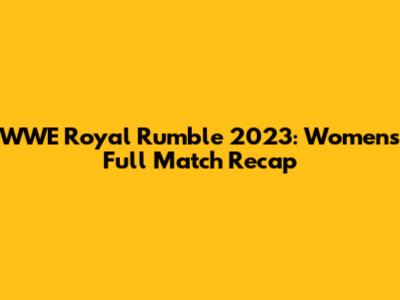 WWE Royal Rumble 2023: Women's Full Match Recap