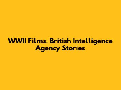 WWII Films: British Intelligence Agency Stories
