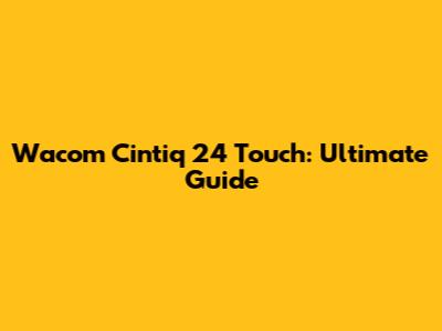 Wacom Cintiq 24 Touch: Ultimate Guide
