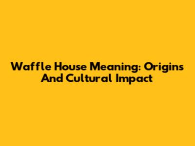 Waffle House Meaning: Origins And Cultural Impact