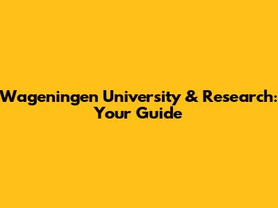 Wageningen University & Research: Your Guide