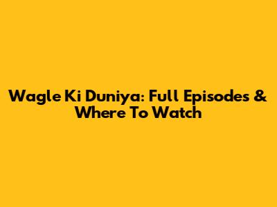 Wagle Ki Duniya: Full Episodes & Where To Watch