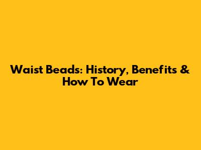 Waist Beads: History, Benefits & How To Wear