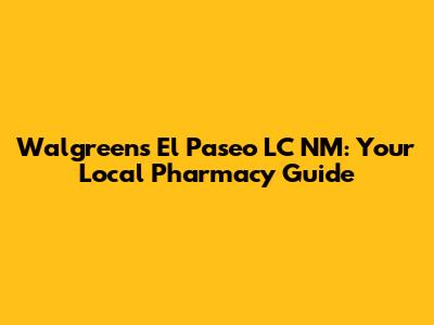 Walgreens El Paseo LC NM: Your Local Pharmacy Guide