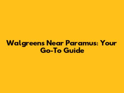 Walgreens Near Paramus: Your Go-To Guide