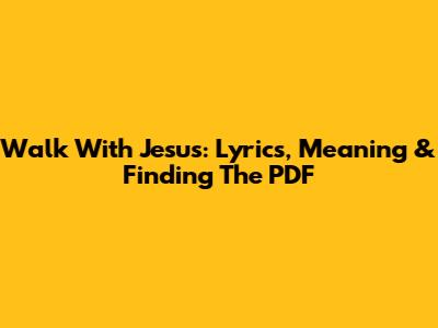 Walk With Jesus: Lyrics, Meaning & Finding The PDF