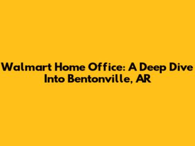 Walmart Home Office: A Deep Dive Into Bentonville, AR