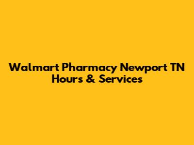 Walmart Pharmacy Newport TN Hours & Services