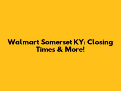 Walmart Somerset KY: Closing Times & More!