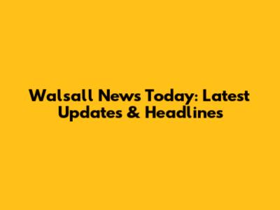 Walsall News Today: Latest Updates & Headlines