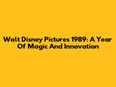 Walt Disney Pictures 1989: A Year Of Magic And Innovation