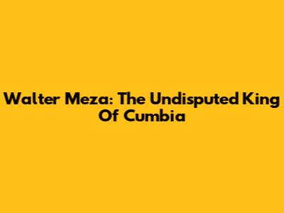 Walter Meza: The Undisputed King Of Cumbia