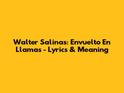 Walter Salinas: Envuelto En Llamas - Lyrics & Meaning