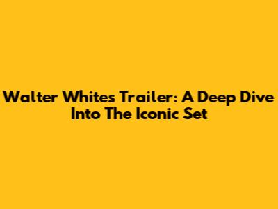 Walter White's Trailer: A Deep Dive Into The Iconic Set