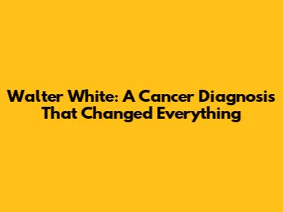 Walter White: A Cancer Diagnosis That Changed Everything