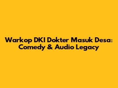 Warkop DKI Dokter Masuk Desa: Comedy & Audio Legacy