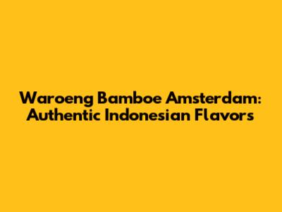 Waroeng Bamboe Amsterdam: Authentic Indonesian Flavors