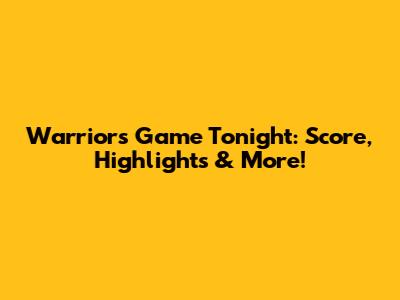 Warriors Game Tonight: Score, Highlights & More!