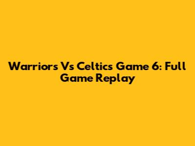 Warriors Vs Celtics Game 6: Full Game Replay