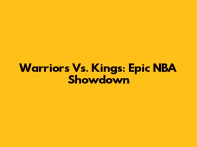 Warriors Vs. Kings: Epic NBA Showdown