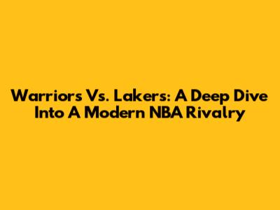 Warriors Vs. Lakers: A Deep Dive Into A Modern NBA Rivalry