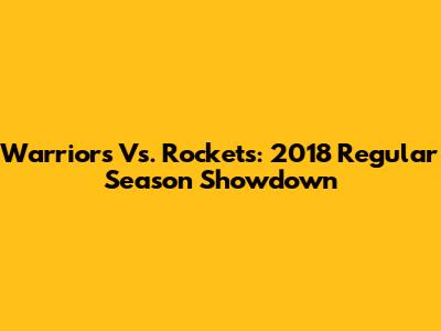 Warriors Vs. Rockets: 2018 Regular Season Showdown
