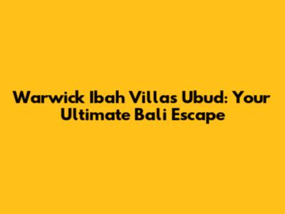 Warwick Ibah Villas Ubud: Your Ultimate Bali Escape