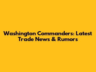 Washington Commanders: Latest Trade News & Rumors