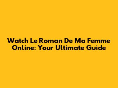 Watch 'Le Roman De Ma Femme' Online: Your Ultimate Guide