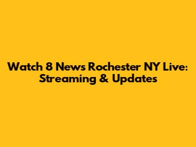 Watch 8 News Rochester NY Live: Streaming & Updates