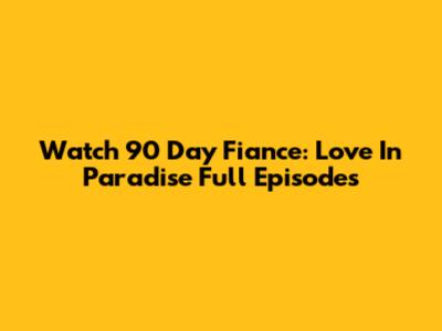 Watch 90 Day Fiance: Love In Paradise Full Episodes