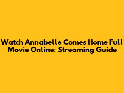 Watch Annabelle Comes Home Full Movie Online: Streaming Guide