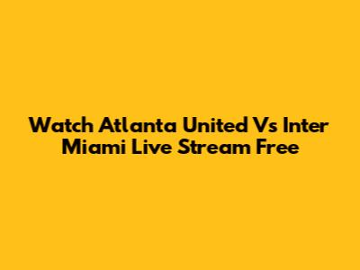 Watch Atlanta United Vs Inter Miami Live Stream Free