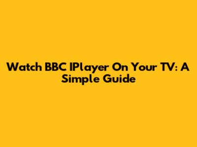 Watch BBC IPlayer On Your TV: A Simple Guide