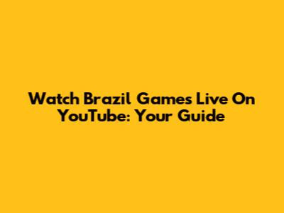 Watch Brazil Games Live On YouTube: Your Guide
