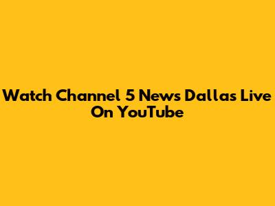 Watch Channel 5 News Dallas Live On YouTube