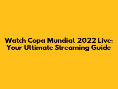 Watch Copa Mundial 2022 Live: Your Ultimate Streaming Guide