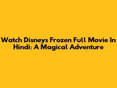 Watch Disney's Frozen Full Movie In Hindi: A Magical Adventure