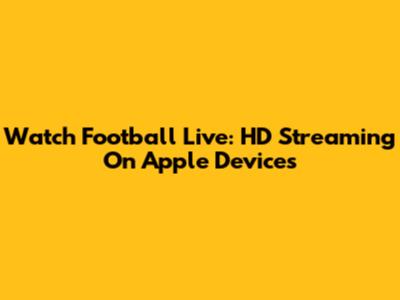 Watch Football Live: HD Streaming On Apple Devices